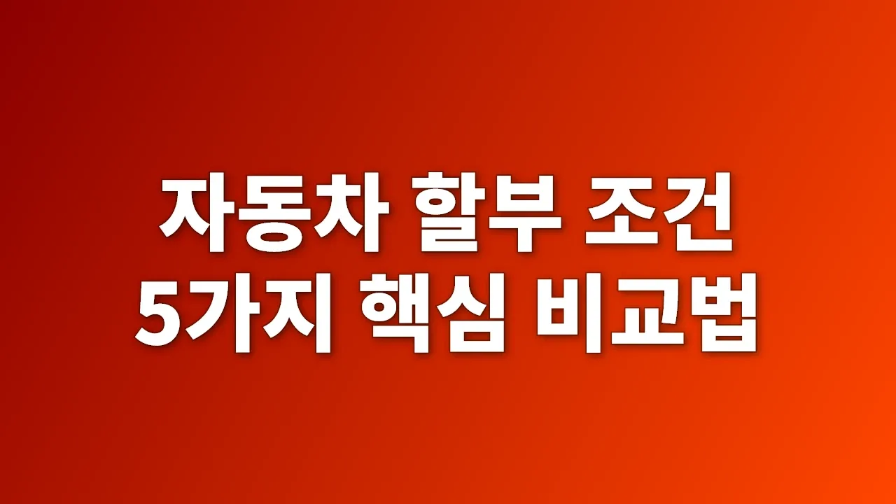 자동차 할부 조건 5가지 핵심 비교법